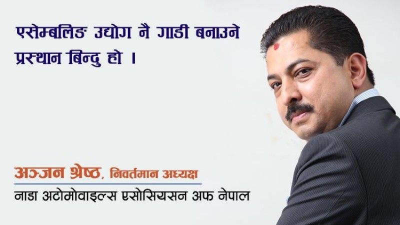 सरकारले ‘टास्क फोर्स’ बनाएर गाडी उत्पादनलाई सहजिकरण गर्नुपर्छः अञ्जन श्रेष्ठको अन्तर्वार्ता