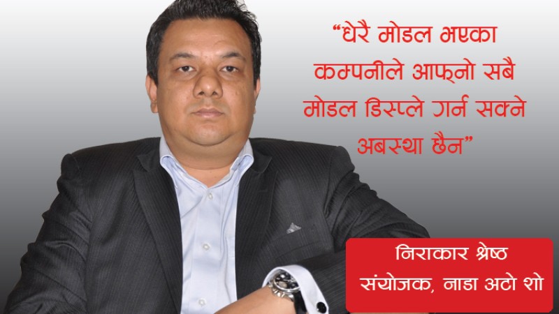 अटो शोमा भागलिने कम्पनी बढ्दै गए, प्रदर्शनी स्थल उस्तै छ: निराकार श्रेष्ठको अन्तर्वार्ता