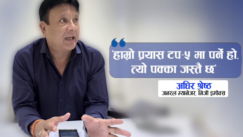 यो वर्ष ‘टप फाइभ’मा पर्छौं : अधिर श्रेष्ठ